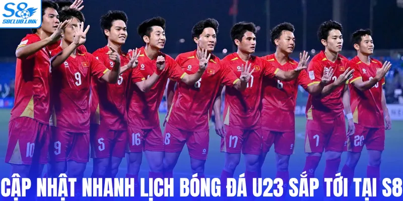 Cập nhật nhanh lịch bóng đá U23 sắp tới tại S8