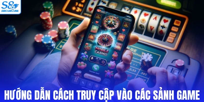 Hướng dẫn cách truy cập vào các sảnh game