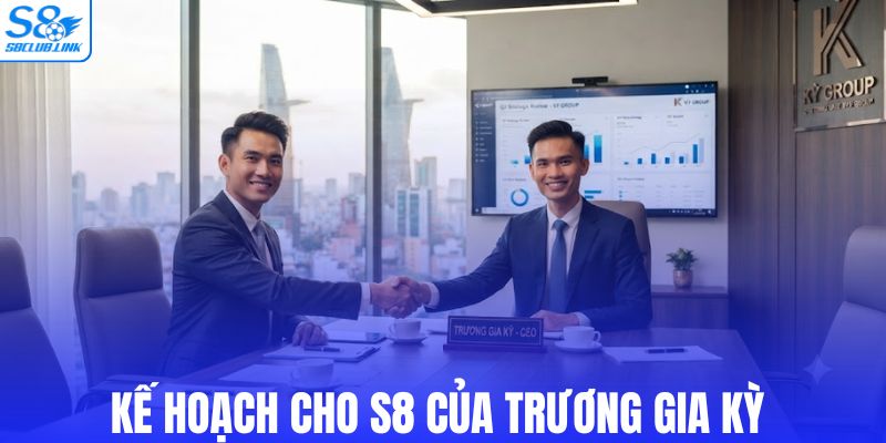 Kế hoạch cho S8 của Trương Gia Kỳ