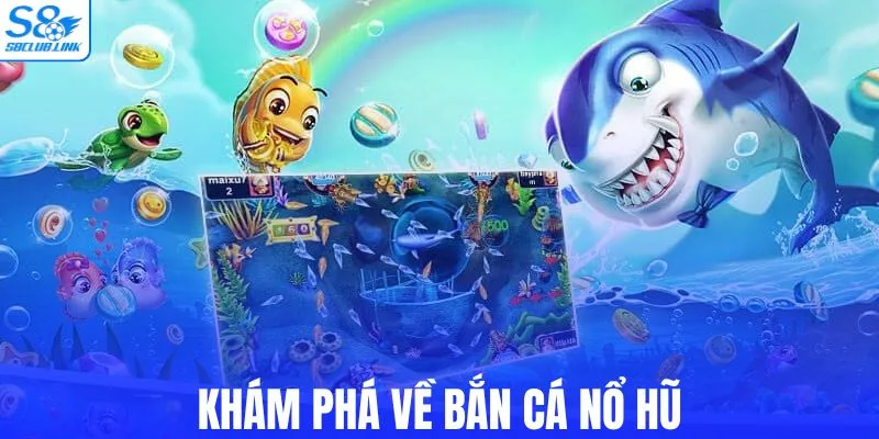Khám phá về bắn cá nổ hũ
