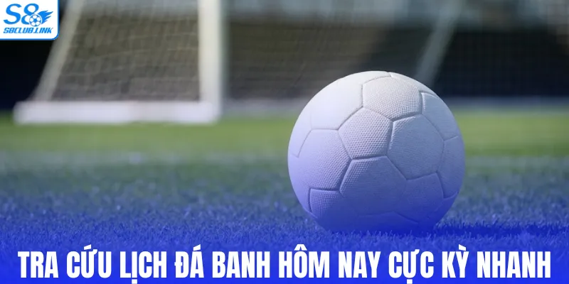 Tra cứu lịch đá banh hôm nay cực kỳ nhanh
